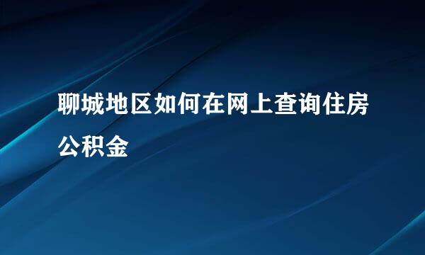 聊城地区如何在网上查询住房公积金