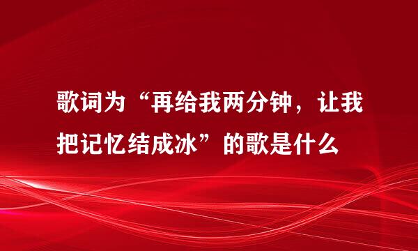 歌词为“再给我两分钟，让我把记忆结成冰”的歌是什么