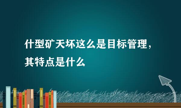 什型矿天坏这么是目标管理，其特点是什么