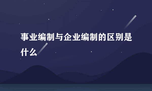 事业编制与企业编制的区别是什么