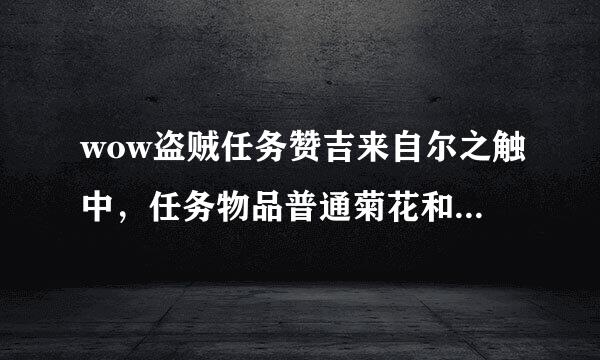 wow盗贼任务赞吉来自尔之触中，任务物品普通菊花和青铜管那弄？