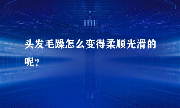 头发毛躁怎么变得柔顺光滑的呢？