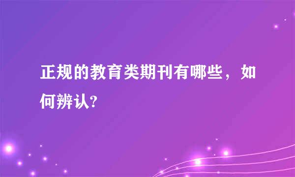 正规的教育类期刊有哪些，如何辨认?