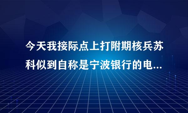 今天我接际点上打附期核兵苏科似到自称是宁波银行的电话95574说可信用贷款是真的吗？