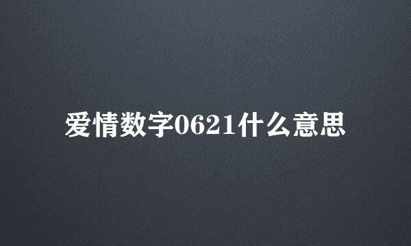 爱情数字0621什么意思