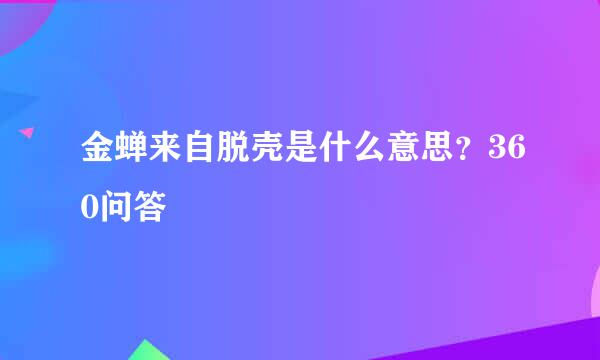 金蝉来自脱壳是什么意思？360问答