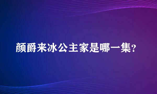 颜爵来冰公主家是哪一集？