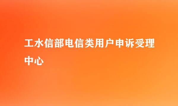 工水信部电信类用户申诉受理中心