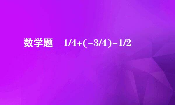 数学题 1/4+(-3/4)-1/2