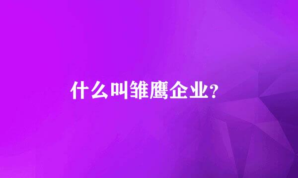 什么叫雏鹰企业？