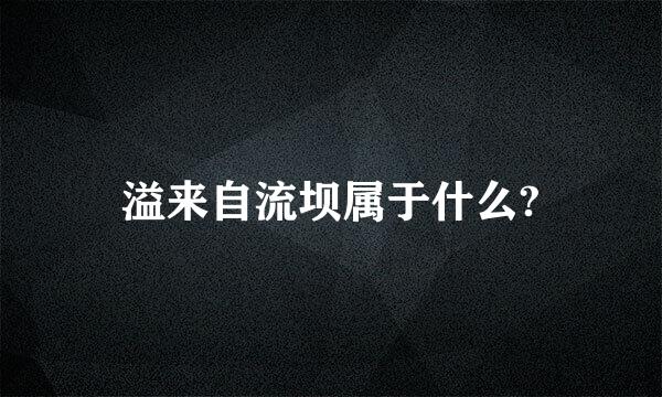 溢来自流坝属于什么?