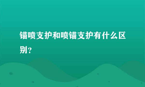 锚喷支护和喷锚支护有什么区别？