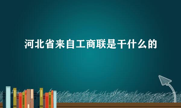 河北省来自工商联是干什么的