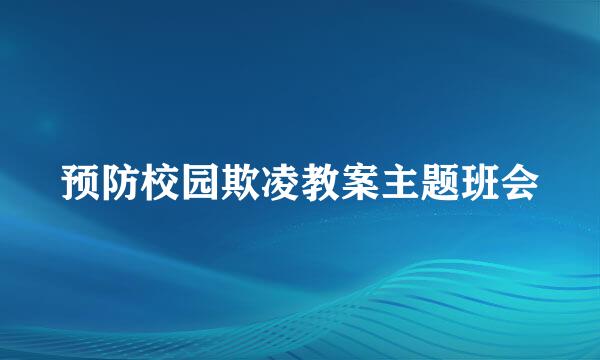 预防校园欺凌教案主题班会