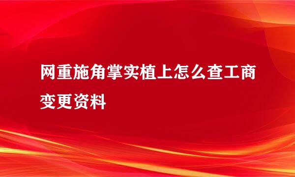 网重施角掌实植上怎么查工商变更资料