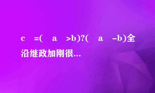 c =( a >b)?( a -b)全沿继政加刚很石落信:( a b)在C语言中什么意思