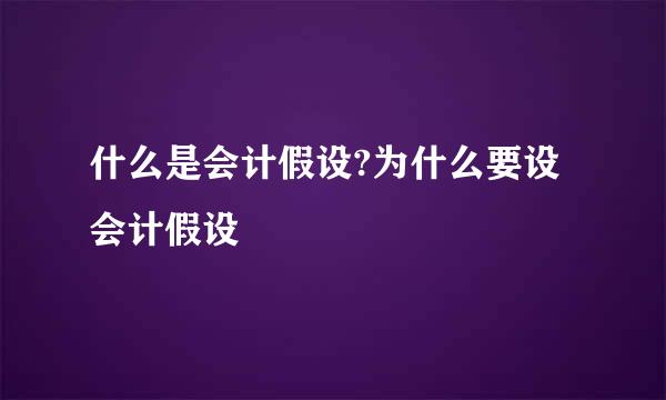 什么是会计假设?为什么要设会计假设