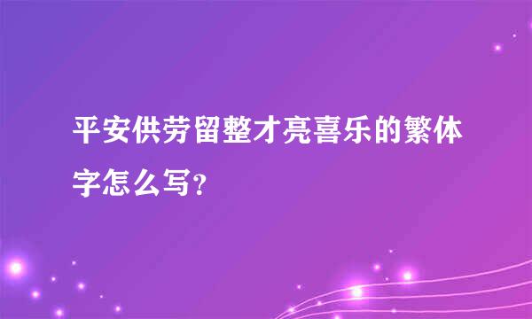 平安供劳留整才亮喜乐的繁体字怎么写？