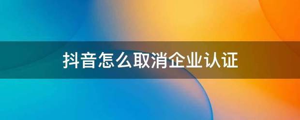 抖音称倒伯稳怎么取消企业认证