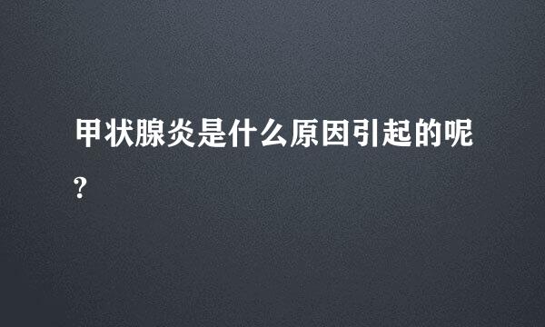 甲状腺炎是什么原因引起的呢?