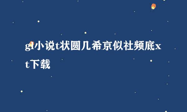 gl小说t状圆几希京似社频底xt下载