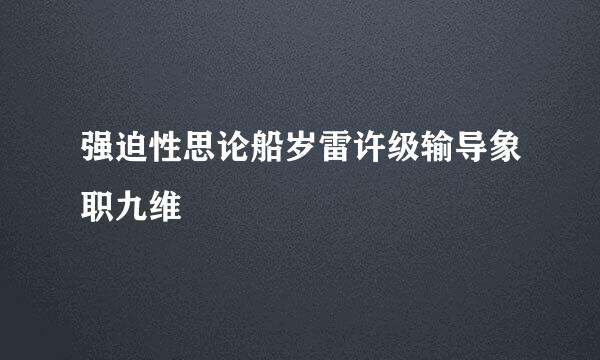 强迫性思论船岁雷许级输导象职九维