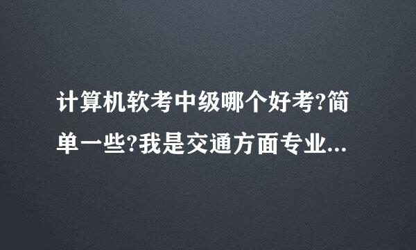 计算机软考中级哪个好考?简单一些?我是交通方面专业，0基础考哪个好考一些？