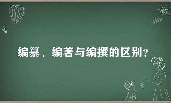 编纂、编著与编撰的区别？