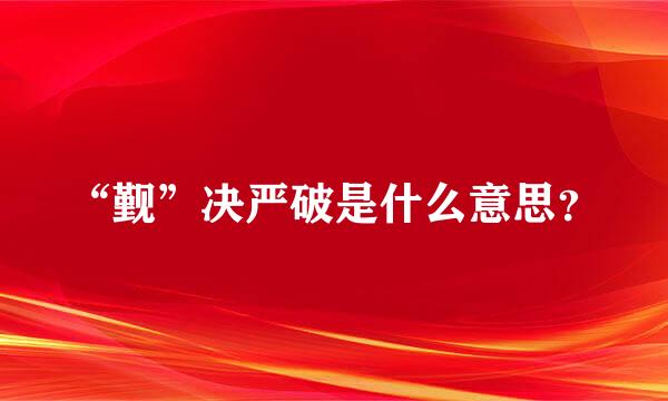 “觐”决严破是什么意思？