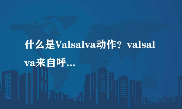 什么是Valsalva动作？valsalva来自呼吸怎样做？