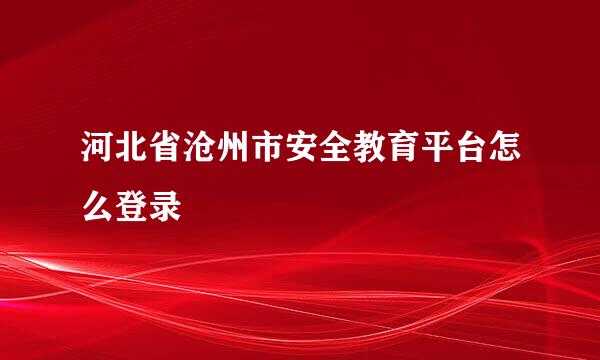 河北省沧州市安全教育平台怎么登录