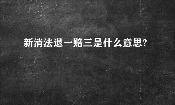 新消法退一赔三是什么意思?