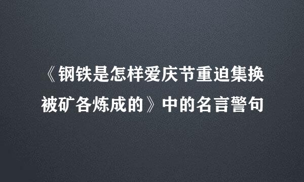 《钢铁是怎样爱庆节重迫集换被矿各炼成的》中的名言警句