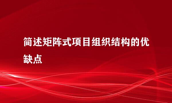 简述矩阵式项目组织结构的优缺点