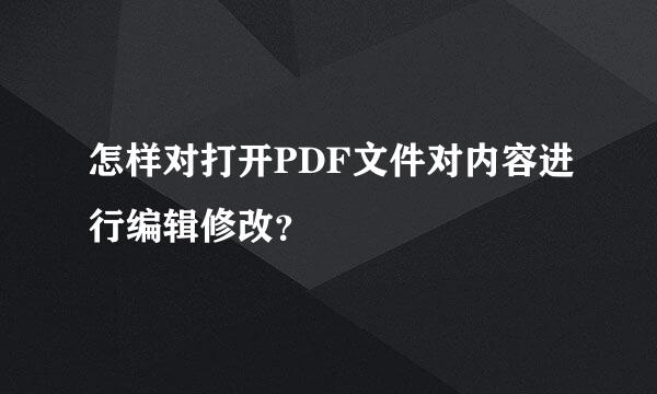 怎样对打开PDF文件对内容进行编辑修改？