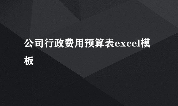 公司行政费用预算表excel模板