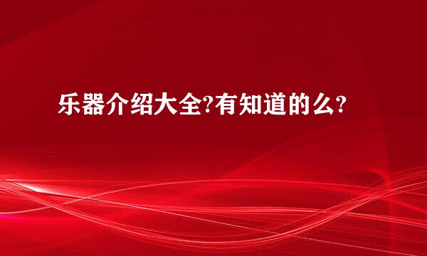 乐器介绍大全?有知道的么?