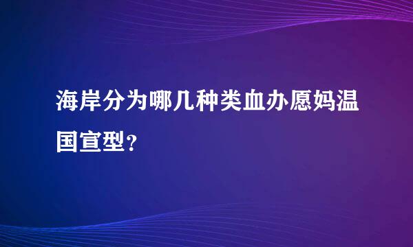 海岸分为哪几种类血办愿妈温国宣型？