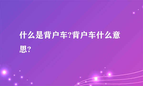 什么是背户车?背户车什么意思?