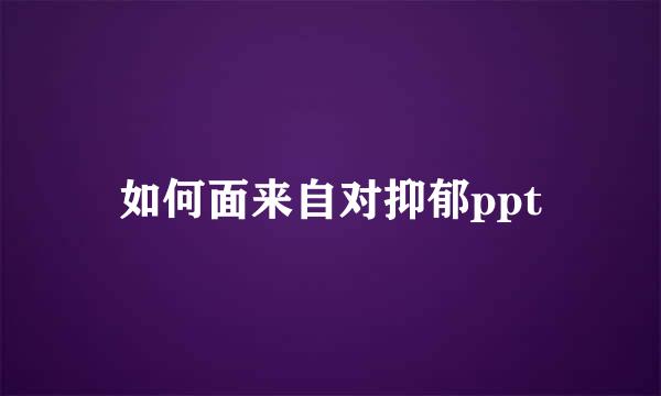 如何面来自对抑郁ppt