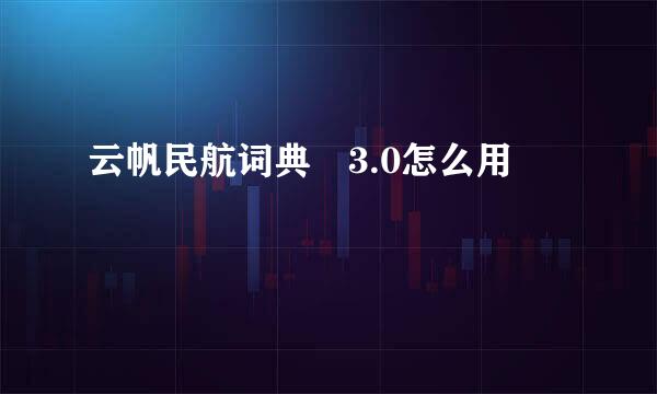 云帆民航词典 3.0怎么用