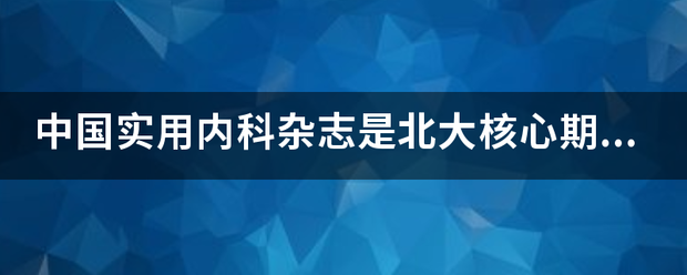 中国实用内科杂志是北大核心期刊吗