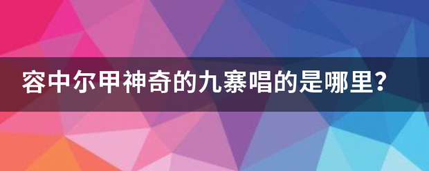 容中尔甲神奇的九寨唱的是哪里？