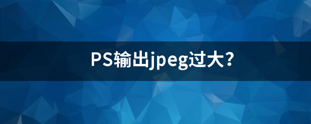 PS输出草金jpeg过大？