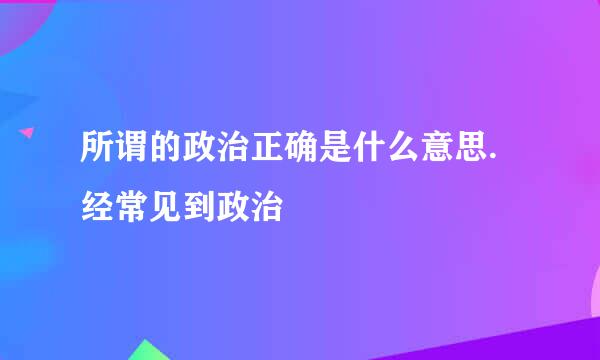 所谓的政治正确是什么意思.经常见到政治