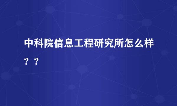 中科院信息工程研究所怎么样？？