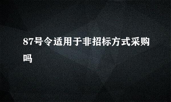 87号令适用于非招标方式采购吗