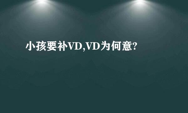 小孩要补VD,VD为何意?