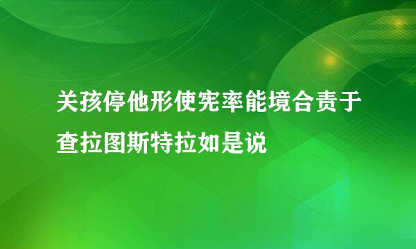 关孩停他形使宪率能境合责于查拉图斯特拉如是说