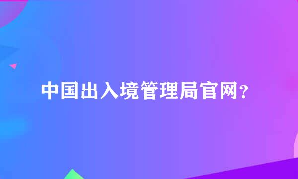 中国出入境管理局官网？